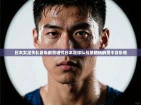日本女足失利晋级前景堪忧日本足球队战绩糟糕前景不容乐观