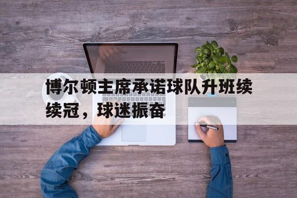 爱游戏官方入口-博尔顿主席承诺球队升班续续冠，球迷振奋的简单介绍